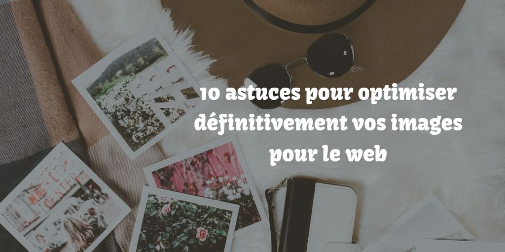 10 astuces pour optimiser définitivement vos images pour le web