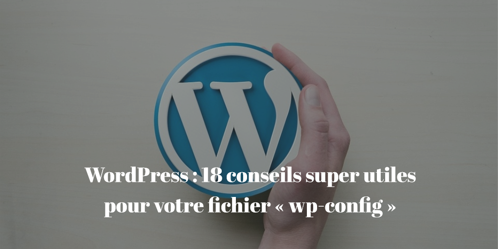 WordPress : 18 conseils super utiles pour votre fichier « wp-config »
