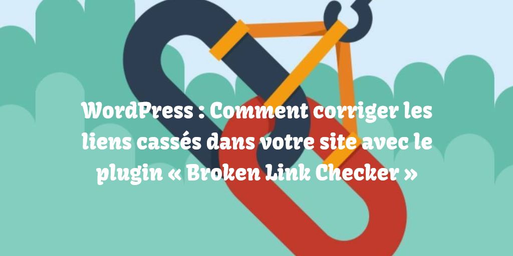 WordPress : Comment corriger les liens cassés dans votre site avec le plugin « Broken Link Checker »